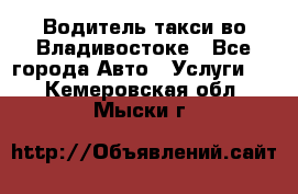 Водитель такси во Владивостоке - Все города Авто » Услуги   . Кемеровская обл.,Мыски г.